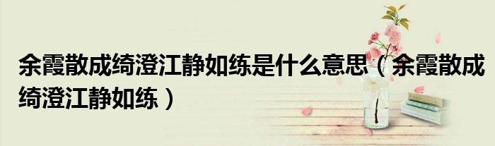 余霞散成绮澄江静如练是什么意思（余霞散成绮澄江静如练）
