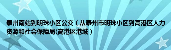 泰州南站到明珠小区公交（从泰州市明珠小区到高港区人力资源和社会保障局(高港区港城）