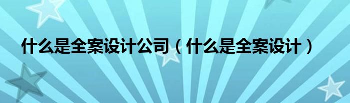 什么是全案设计公司（什么是全案设计）