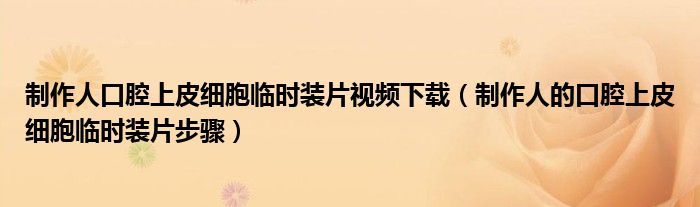 制作人口腔上皮细胞临时装片视频下载（制作人的口腔上皮细胞临时装片步骤）