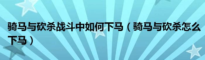 骑马与砍杀战斗中如何下马（骑马与砍杀怎么下马）