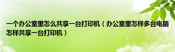 一个办公室里怎么共享一台打印机（办公室里怎样多台电脑怎样共享一台打印机）