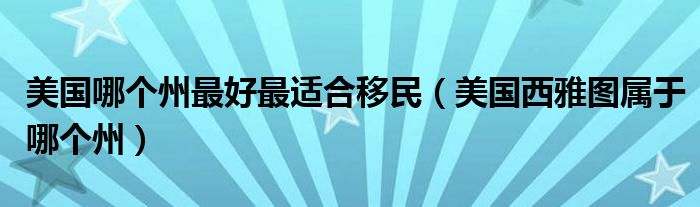 美国哪个州最好最适合移民（美国西雅图属于哪个州）