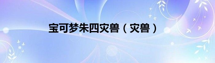 宝可梦朱四灾兽（灾兽）