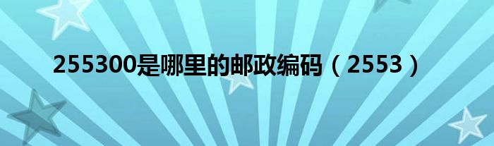 255300是哪里的邮政编码（2553）
