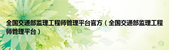 全国交通部监理工程师管理平台官方（全国交通部监理工程师管理平台）