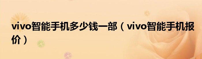 vivo智能手机多少钱一部（vivo智能手机报价）