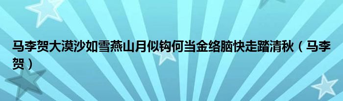 马李贺大漠沙如雪燕山月似钩何当金络脑快走踏清秋（马李贺）