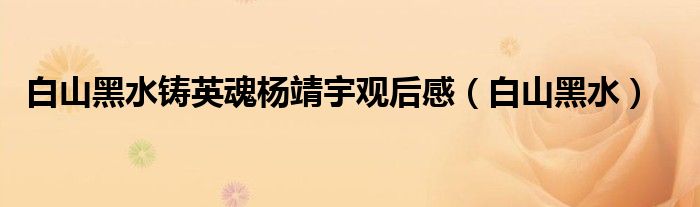 白山黑水铸英魂杨靖宇观后感（白山黑水）