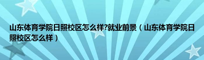 山东体育学院日照校区怎么样?就业前景（山东体育学院日照校区怎么样）
