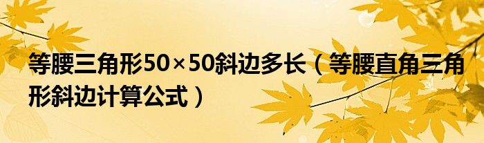 等腰三角形50×50斜边多长（等腰直角三角形斜边计算公式）
