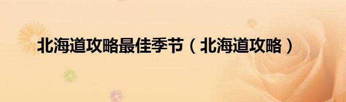 北海道攻略最佳季节（北海道攻略）