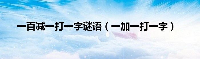 一百减一打一字谜语（一加一打一字）