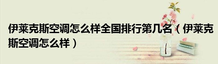 伊莱克斯空调怎么样全国排行第几名（伊莱克斯空调怎么样）