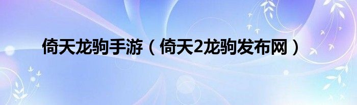 倚天龙驹手游（倚天2龙驹发布网）