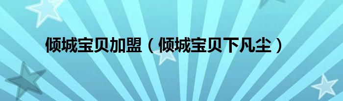 倾城宝贝加盟（倾城宝贝下凡尘）