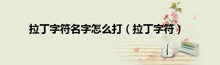 拉丁字符名字怎么打（拉丁字符）