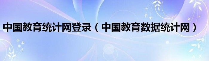 中国教育统计网登录（中国教育数据统计网）