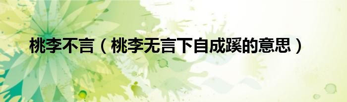 桃李不言（桃李无言下自成蹊的意思）