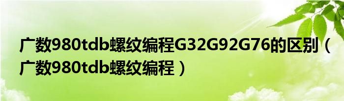 广数980tdb螺纹编程G32G92G76的区别（广数980tdb螺纹编程）