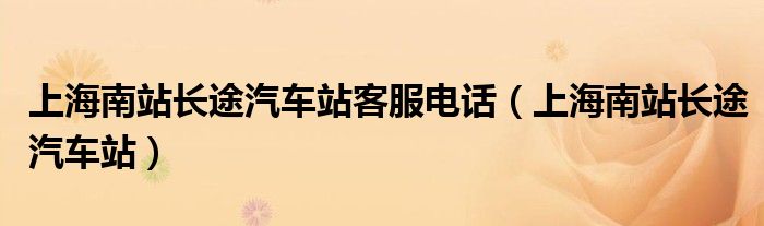 上海南站长途汽车站客服电话（上海南站长途汽车站）