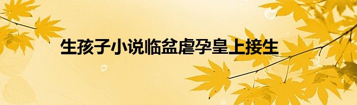 生孩子小说临盆虐孕皇上接生
