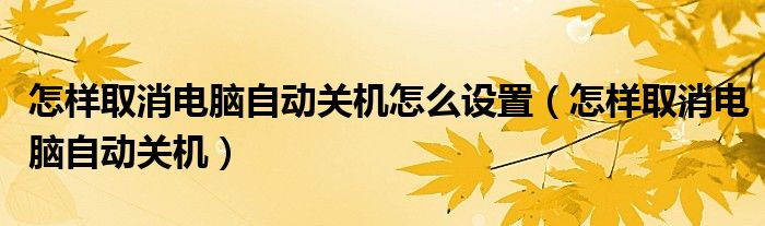 怎样取消电脑自动关机怎么设置（怎样取消电脑自动关机）