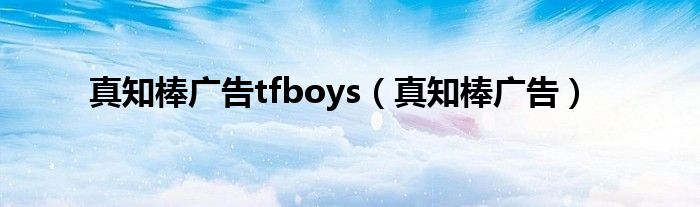 真知棒广告tfboys（真知棒广告）