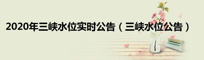 2020年三峡水位实时公告（三峡水位公告）