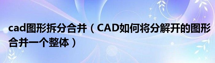 cad图形拆分合并（CAD如何将分解开的图形合并一个整体）
