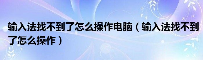 输入法找不到了怎么操作电脑（输入法找不到了怎么操作）