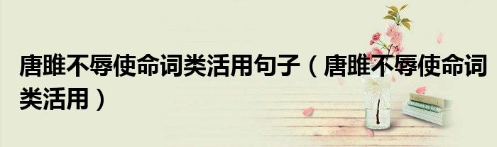 唐雎不辱使命词类活用句子（唐雎不辱使命词类活用）