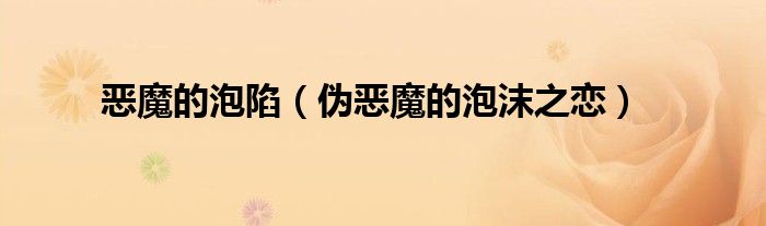 恶魔的泡陷（伪恶魔的泡沫之恋）