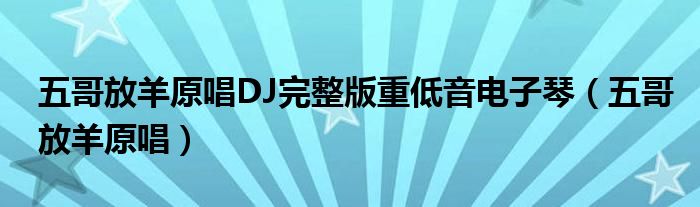 五哥放羊原唱DJ完整版重低音电子琴（五哥放羊原唱）