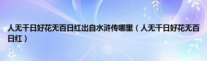 人无千日好花无百日红出自水浒传哪里（人无千日好花无百日红）