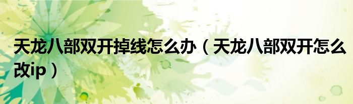 天龙八部双开掉线怎么办（天龙八部双开怎么改ip）