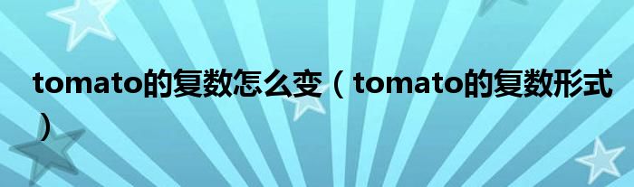 tomato的复数怎么变（tomato的复数形式）