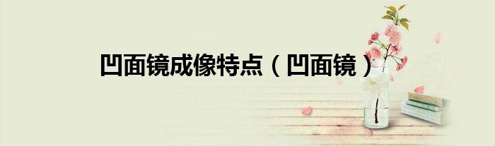 凹面镜成像特点（凹面镜）