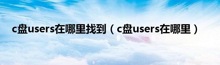 c盘users在哪里找到（c盘users在哪里）