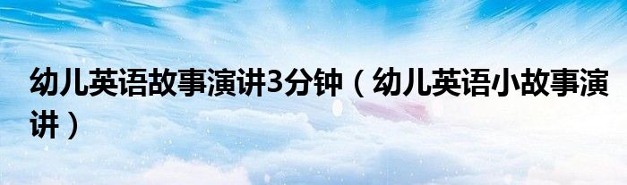 幼儿英语故事演讲3分钟（幼儿英语小故事演讲）