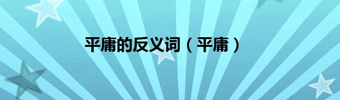 平庸的反义词（平庸）
