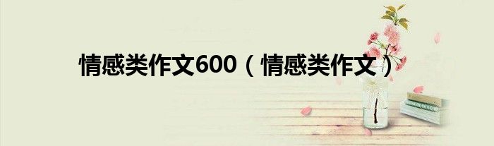 情感类作文600（情感类作文）