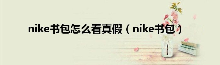 nike书包怎么看真假（nike书包）
