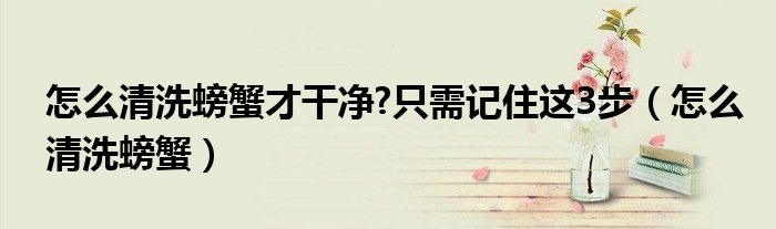 怎么清洗螃蟹才干净?只需记住这3步（怎么清洗螃蟹）