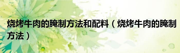 烧烤牛肉的腌制方法和配料（烧烤牛肉的腌制方法）