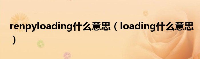 renpyloading什么意思（loading什么意思）