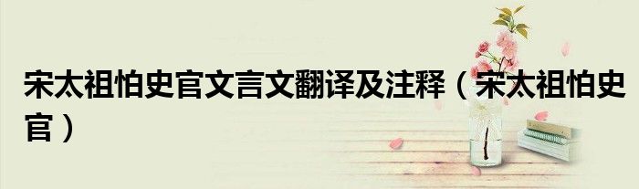 宋太祖怕史官文言文翻译及注释（宋太祖怕史官）