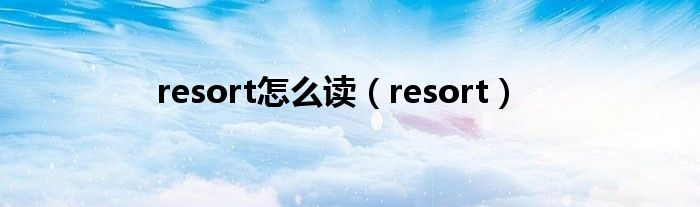 resort怎么读（resort）