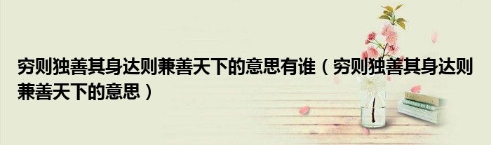 穷则独善其身达则兼善天下的意思有谁（穷则独善其身达则兼善天下的意思）