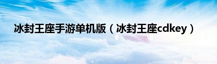 冰封王座手游单机版（冰封王座cdkey）